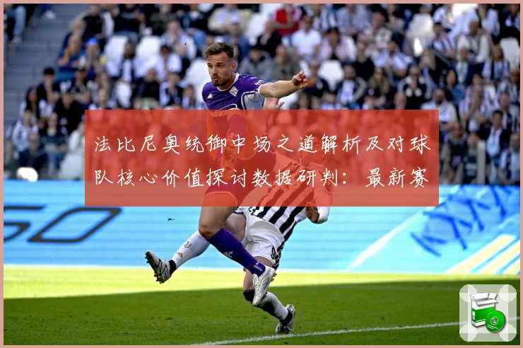 法比尼奥统御中场之道解析及对球队核心价值探讨数据研判：最新赛事动态与深度分析