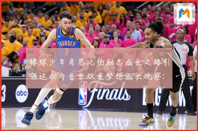 棒球少年肖恩比伯励志成长之路引领运动与音乐双重梦想成长观察：最新赛事动态与深度分析