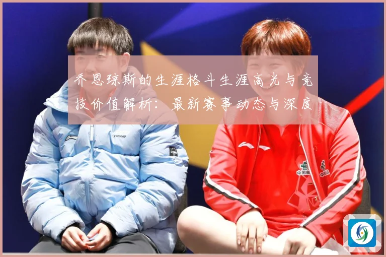 乔恩琼斯的生涯格斗生涯高光与竞技价值解析：最新赛事动态与深度分析