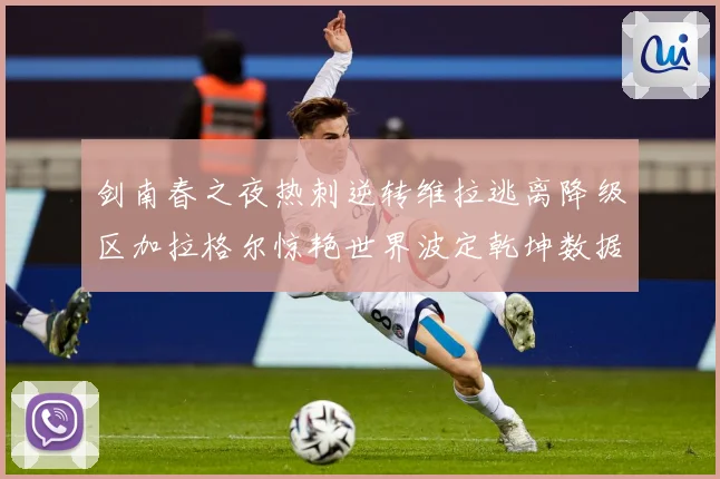 剑南春之夜热刺逆转维拉逃离降级区加拉格尔惊艳世界波定乾坤数据研判：最新赛事动态与深度分析
