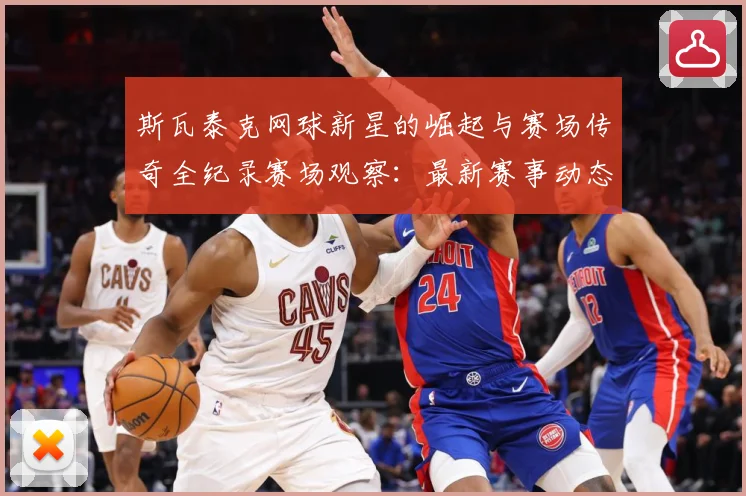 斯瓦泰克网球新星的崛起与赛场传奇全纪录赛场观察：最新赛事动态与深度分析