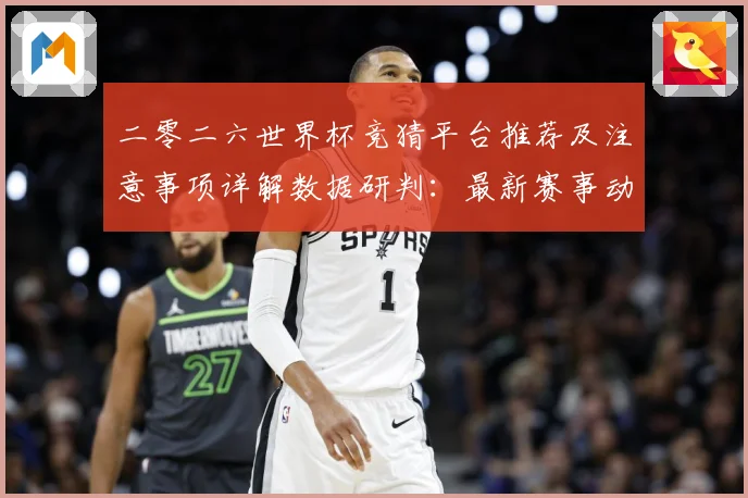 二零二六世界杯竞猜平台推荐及注意事项详解数据研判：最新赛事动态与深度分析