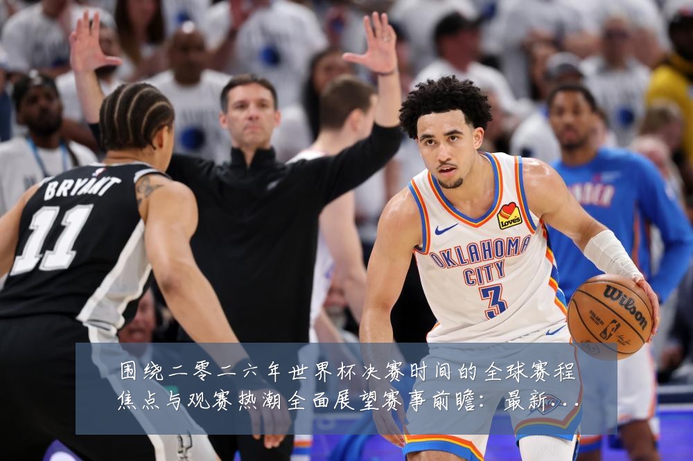 围绕二零二六年世界杯决赛时间的全球赛程焦点与观赛热潮全面展望赛事前瞻:最新赛事动态与深度分析