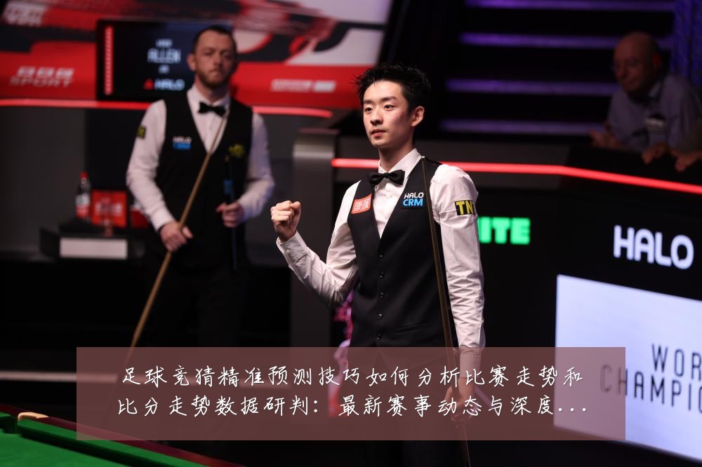 足球竞猜精准预测技巧如何分析比赛走势和比分走势数据研判:最新赛事动态与深度分析