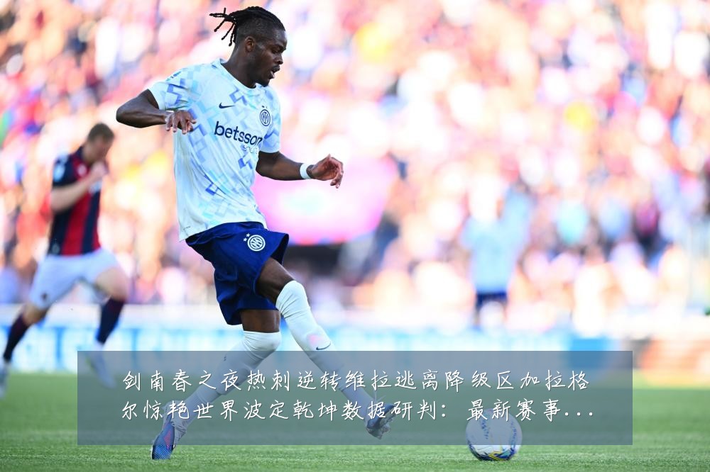 剑南春之夜热刺逆转维拉逃离降级区加拉格尔惊艳世界波定乾坤数据研判:最新赛事动态与深度分析
